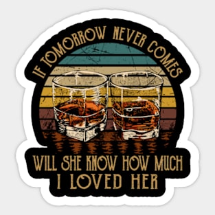 If Tomorrow Never Comes Will She Know How Much I Loved Her Whiskey Glasses Sticker